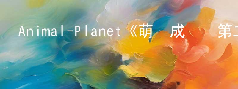 程策的個人主頁,Animal-Planet《萌寵成長記第二季》迅雷下載/在線觀看/百度云-選秀/綜藝-美劇天堂